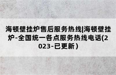 海顿壁挂炉售后服务热线|海顿壁挂炉-全国统一各点服务热线电话(2023-已更新）